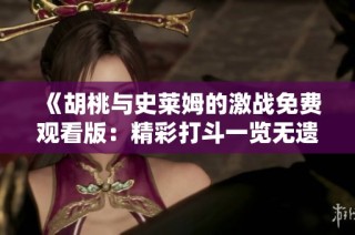 《胡桃与史莱姆的激战免费观看版：精彩打斗一览无遗》