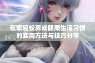 在家轻松养成健康生活习惯的实用方法与技巧分享