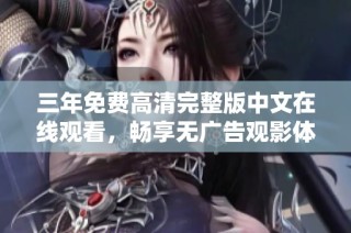 三年免费高清完整版中文在线观看，畅享无广告观影体验
