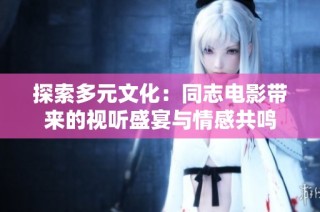 探索多元文化：同志电影带来的视听盛宴与情感共鸣