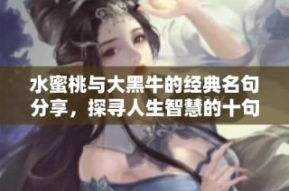 水蜜桃与大黑牛的经典名句分享，探寻人生智慧的十句话