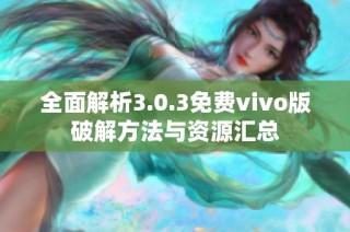 全面解析3.0.3免费vivo版破解方法与资源汇总