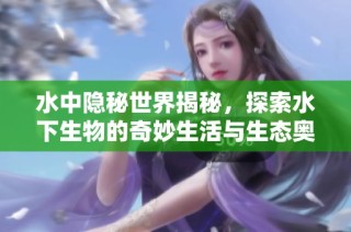 水中隐秘世界揭秘，探索水下生物的奇妙生活与生态奥秘