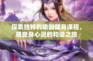 探索独特的瑜伽健身课程，感受身心灵的和谐之旅