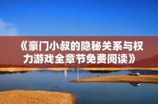 《豪门小叔的隐秘关系与权力游戏全章节免费阅读》