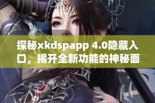 探秘xkdspapp 4.0隐藏入口，揭开全新功能的神秘面纱