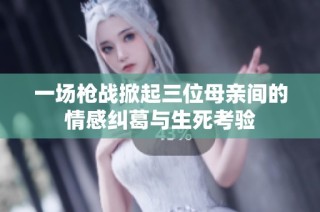 一场枪战掀起三位母亲间的情感纠葛与生死考验