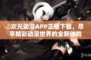 囧次元动漫APP正版下载，尽享精彩动漫世界的全新体验