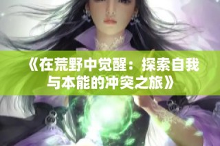 《在荒野中觉醒：探索自我与本能的冲突之旅》