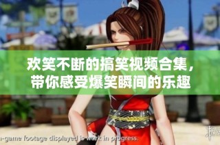 欢笑不断的搞笑视频合集，带你感受爆笑瞬间的乐趣