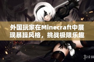 外国玩家在Minecraft中展现暴躁风格，挑战极限乐趣