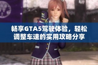 畅享GTA5驾驶体验，轻松调整车速的实用攻略分享