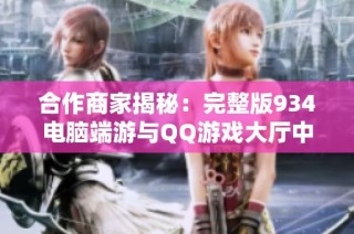 合作商家揭秘：完整版934电脑端游与QQ游戏大厅中的坦克号魅力探究