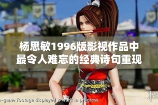 杨思敏1996版影视作品中最令人难忘的经典诗句重现与解读