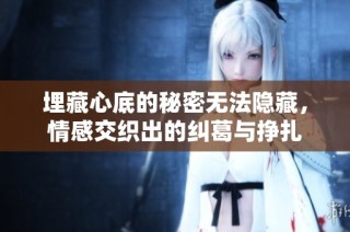 埋藏心底的秘密无法隐藏，情感交织出的纠葛与挣扎