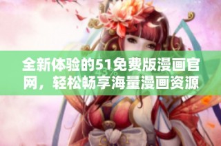 全新体验的51免费版漫画官网，轻松畅享海量漫画资源与精彩内容