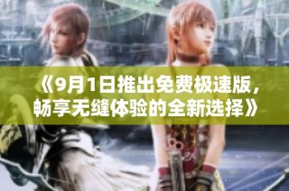 《9月1日推出免费极速版，畅享无缝体验的全新选择》