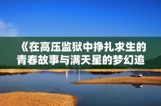 《在高压监狱中挣扎求生的青春故事与满天星的梦幻追寻》