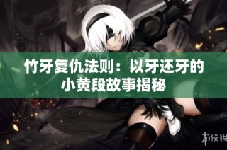 竹牙复仇法则：以牙还牙的小黄段故事揭秘