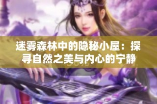 迷雾森林中的隐秘小屋：探寻自然之美与内心的宁静