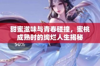 甜蜜滋味与青春碰撞，蜜桃成熟时的绚烂人生揭秘