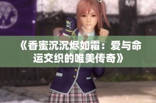 《香蜜沉沉烬如霜：爱与命运交织的唯美传奇》