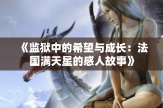 《监狱中的希望与成长：法国满天星的感人故事》