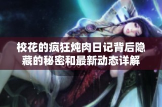 校花的疯狂炖肉日记背后隐藏的秘密和最新动态详解