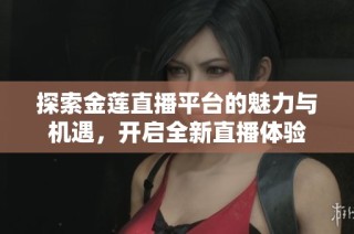 探索金莲直播平台的魅力与机遇，开启全新直播体验