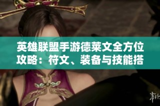 英雄联盟手游德莱文全方位攻略：符文、装备与技能搭配技巧解析