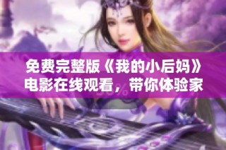 免费完整版《我的小后妈》电影在线观看，带你体验家庭情感的新篇章
