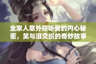 全家人意外窃听我的内心秘密，笑与泪交织的奇妙故事