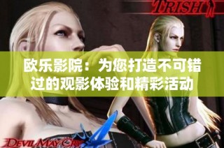 欧乐影院：为您打造不可错过的观影体验和精彩活动