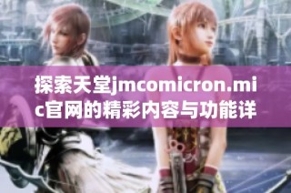探索天堂jmcomicron.mic官网的精彩内容与功能详解