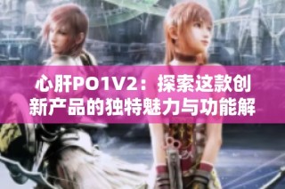 心肝PO1V2：探索这款创新产品的独特魅力与功能解析