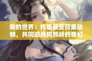 我的世界：托雷基亚召集动物，共同迎战狗熊岭的奇幻冒险