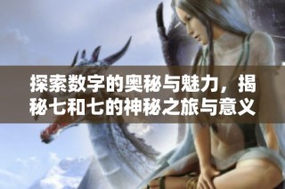 探索数字的奥秘与魅力，揭秘七和七的神秘之旅与意义