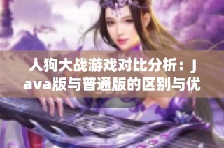 人狗大战游戏对比分析：Java版与普通版的区别与优势