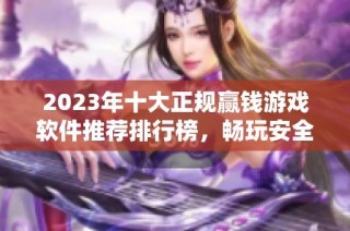 2023年十大正规赢钱游戏软件推荐排行榜，畅玩安全可靠的游戏APP