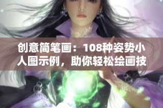 创意简笔画：108种姿势小人图示例，助你轻松绘画技巧！