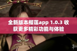 全新版本榴莲app 1.0.3 收获更多精彩功能与体验