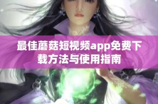 最佳蘑菇短视频app免费下载方法与使用指南