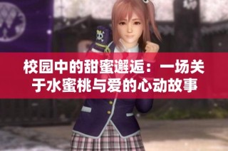 校园中的甜蜜邂逅：一场关于水蜜桃与爱的心动故事