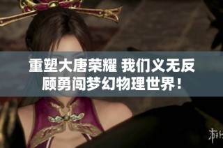 重塑大唐荣耀 我们义无反顾勇闯梦幻物理世界！