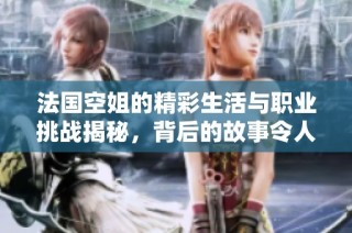 法国空姐的精彩生活与职业挑战揭秘，背后的故事令人感动