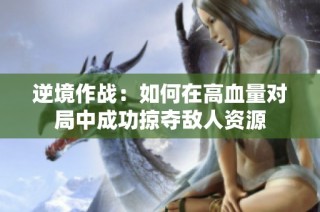 逆境作战：如何在高血量对局中成功掠夺敌人资源