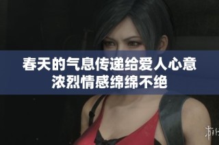 春天的气息传递给爱人心意浓烈情感绵绵不绝