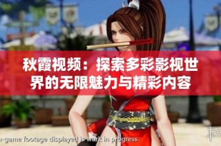 秋霞视频：探索多彩影视世界的无限魅力与精彩内容