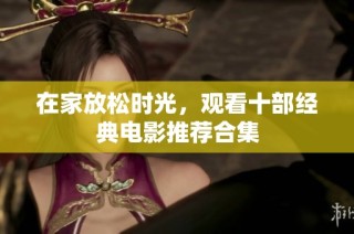 在家放松时光，观看十部经典电影推荐合集