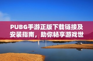 PUBG手游正版下载链接及安装指南，助你畅享游戏世界